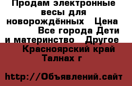 Продам электронные весы для новорождённых › Цена ­ 1 500 - Все города Дети и материнство » Другое   . Красноярский край,Талнах г.